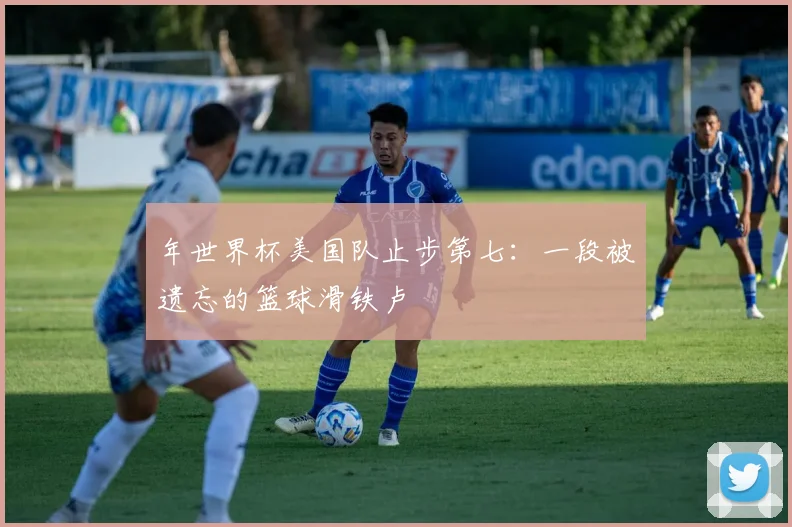 年世界杯美国队止步第七：一段被遗忘的篮球滑铁卢