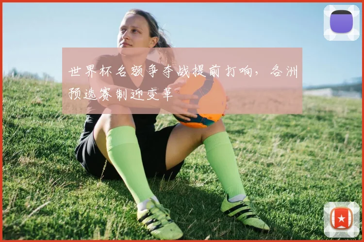 世界杯名额争夺战提前打响，各洲预选赛制迎变革