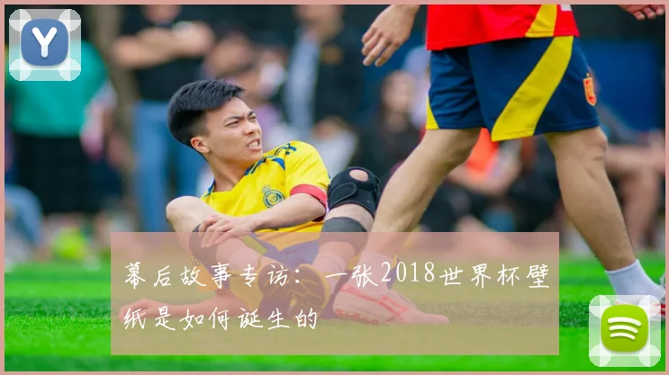 幕后故事专访：一张2018世界杯壁纸是如何诞生的