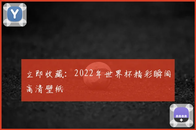 立即收藏：2022年世界杯精彩瞬间高清壁纸