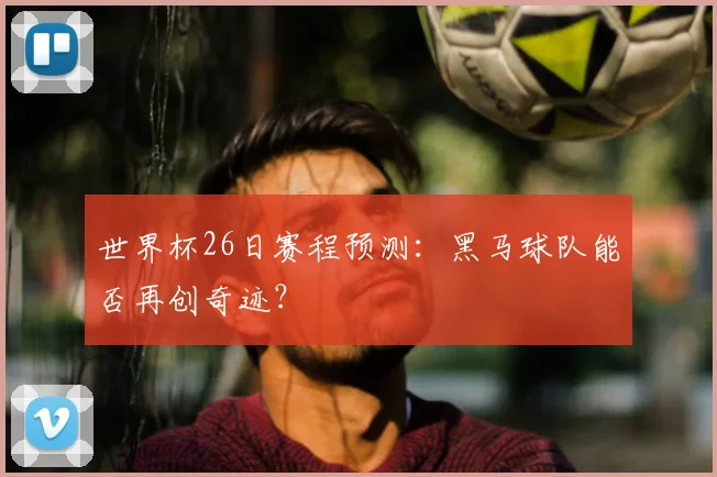 世界杯26日赛程预测:黑马球队能否再创奇迹?