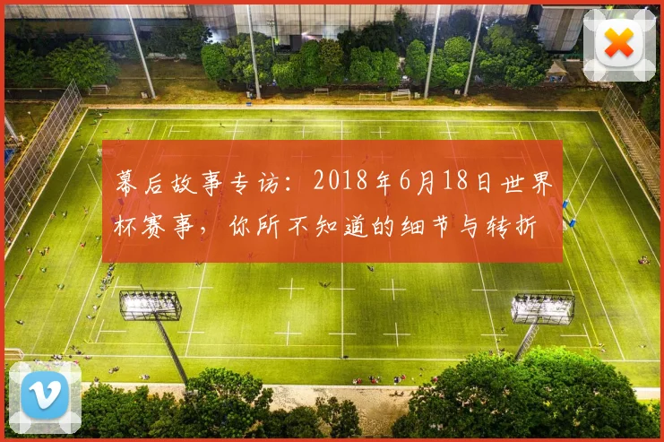 幕后故事专访：2018年6月18日世界杯赛事，你所不知道的细节与转折
