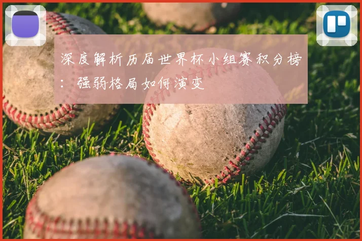 深度解析历届世界杯小组赛积分榜：强弱格局如何演变