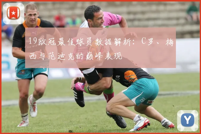 19欧冠最佳球员数据解析：C罗、梅西与范迪克的巅峰表现