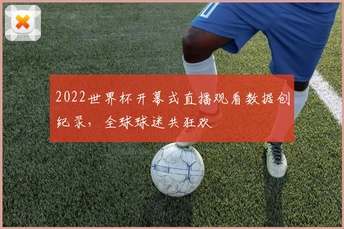 2022世界杯开幕式直播观看数据创纪录，全球球迷共狂欢