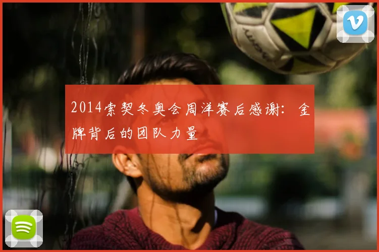 2014索契冬奥会周洋赛后感谢：金牌背后的团队力量