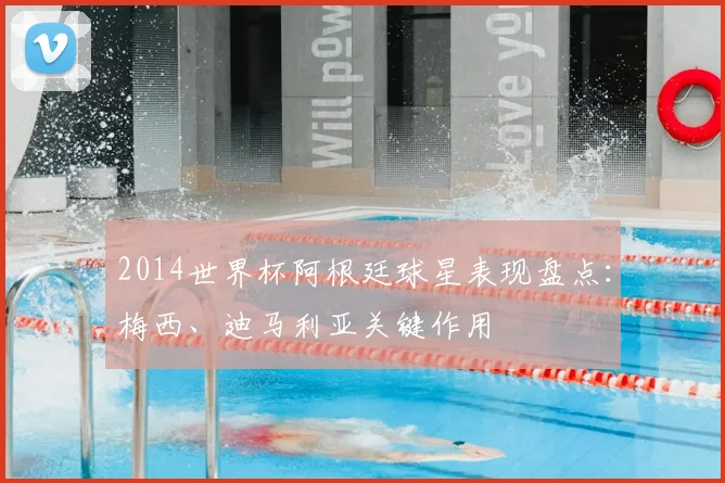 2014世界杯阿根廷球星表现盘点：梅西、迪马利亚关键作用