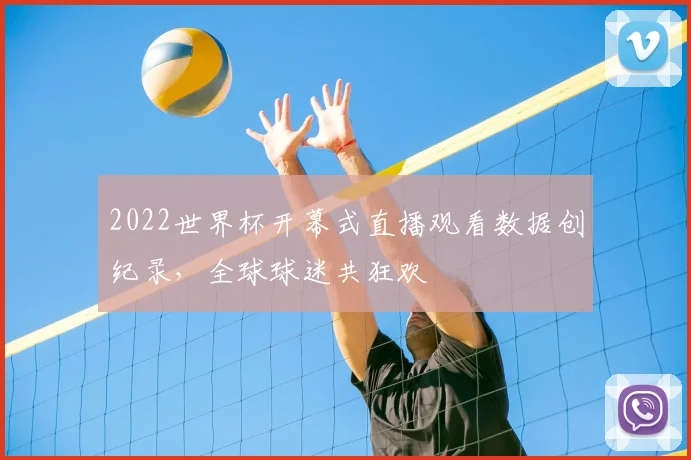 2022世界杯开幕式直播观看数据创纪录，全球球迷共狂欢