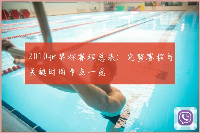 2010世界杯赛程总表：完整赛程与关键时间节点一览