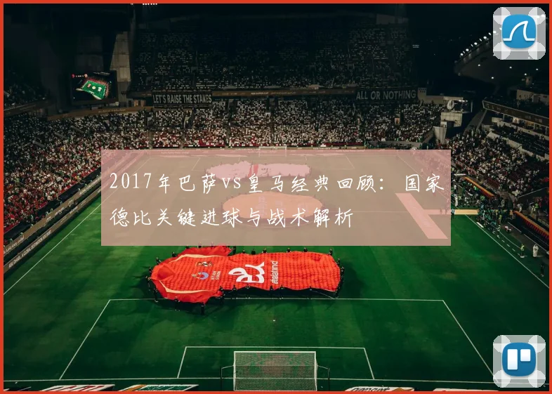 2017年巴萨vs皇马经典回顾：国家德比关键进球与战术解析