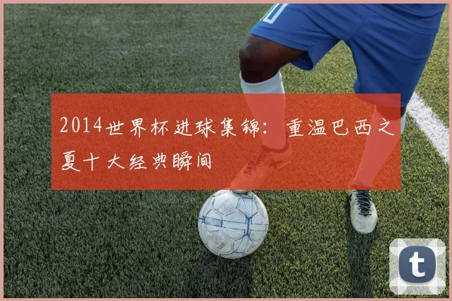 2014世界杯进球集锦：重温巴西之夏十大经典瞬间