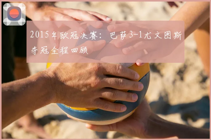 2015年欧冠决赛：巴萨3-1尤文图斯夺冠全程回顾