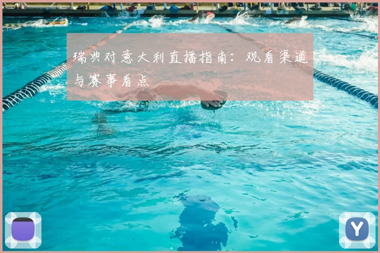 瑞典对意大利直播指南:观看渠道与赛事看点