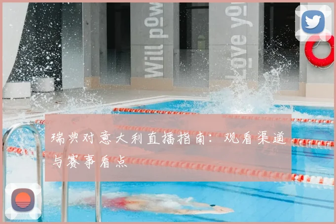 瑞典对意大利直播指南:观看渠道与赛事看点