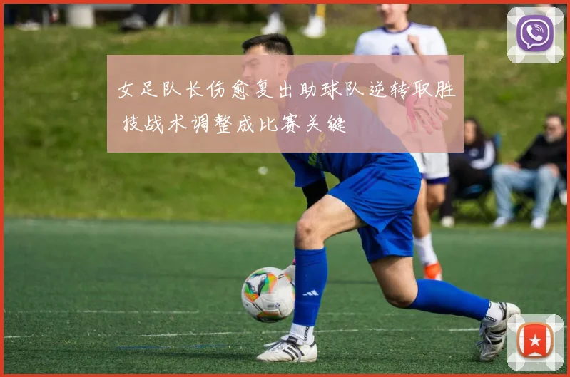 女足队长伤愈复出助球队逆转取胜 技战术调整成比赛关键