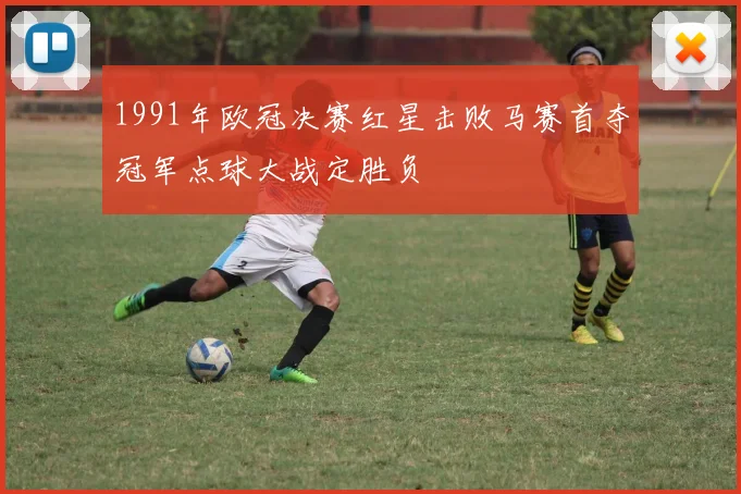 1991年欧冠决赛红星击败马赛首夺冠军点球大战定胜负