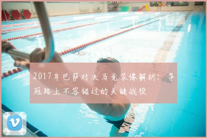 2017年巴萨对决马竞录像解析：争冠路上不容错过的关键战役