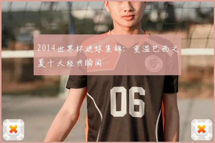 2014世界杯进球集锦：重温巴西之夏十大经典瞬间