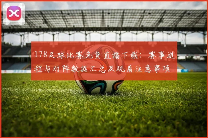 178足球比赛免费直播下载：赛事进程与对阵数据汇总及观看注意事项